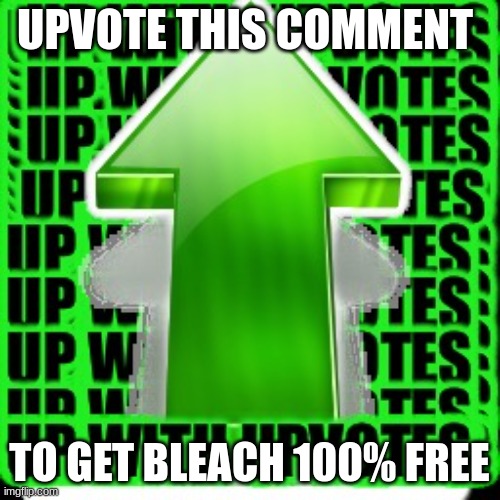 upvote | UPVOTE THIS COMMENT TO GET BLEACH 100% FREE | image tagged in upvote | made w/ Imgflip meme maker