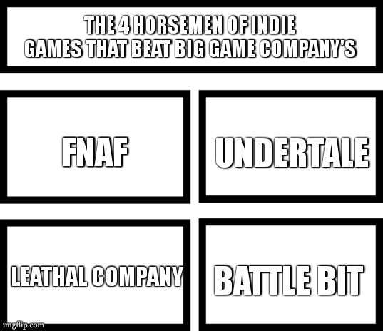 this is MY opinion. | THE 4 HORSEMEN OF INDIE GAMES THAT BEAT BIG GAME COMPANY'S; UNDERTALE; FNAF; LEATHAL COMPANY; BATTLE BIT | image tagged in 4 horsemen of,meme,memes,indie game memes | made w/ Imgflip meme maker