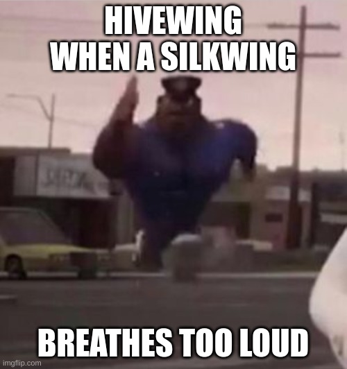 Everybody gangsta until | HIVEWING WHEN A SILKWING BREATHES TOO LOUD | image tagged in everybody gangsta until | made w/ Imgflip meme maker