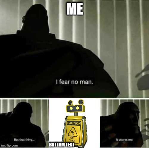 I fear no man | ME; BOTTOM TEXT | image tagged in i fear no man,ahhhhhhhhhhhhh,wet floor bot | made w/ Imgflip meme maker