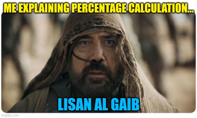 Lisan Al Gaib | ME EXPLAINING PERCENTAGE CALCULATION... LISAN AL GAIB | image tagged in lisan al gaib | made w/ Imgflip meme maker