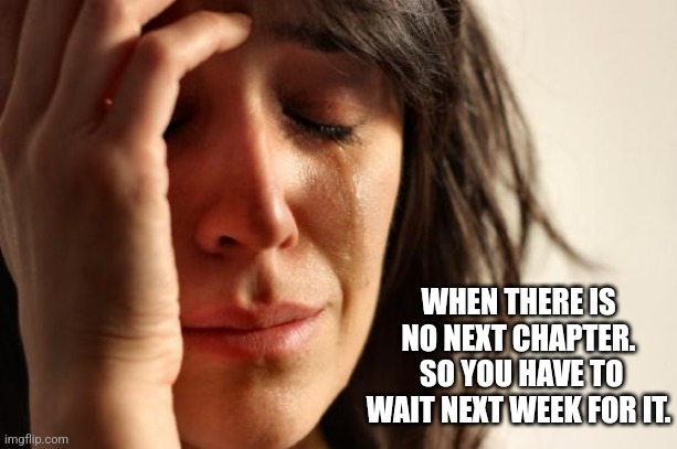 When there is no next chapter | WHEN THERE IS NO NEXT CHAPTER.  SO YOU HAVE TO WAIT NEXT WEEK FOR IT. | image tagged in memes,first world problems,very funny | made w/ Imgflip meme maker