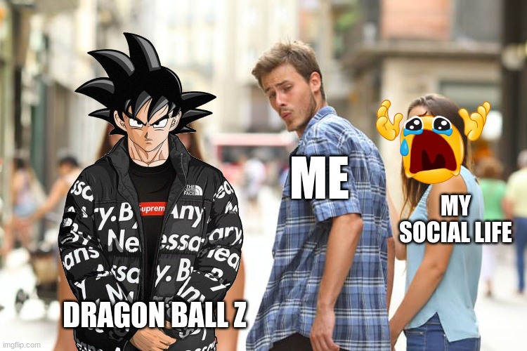 Distracted Boyfriend Meme | ME; MY SOCIAL LIFE; DRAGON BALL Z | image tagged in memes,distracted boyfriend | made w/ Imgflip meme maker