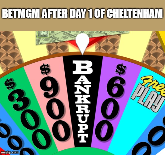 Wheel of Fortune Bankrupt | BETMGM AFTER DAY 1 OF CHELTENHAM | image tagged in wheel of fortune bankrupt | made w/ Imgflip meme maker