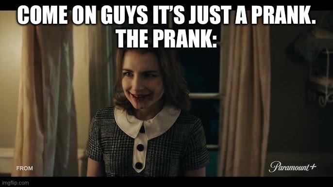 From colony house massacre | COME ON GUYS IT’S JUST A PRANK.
THE PRANK: | image tagged in funny meme | made w/ Imgflip meme maker