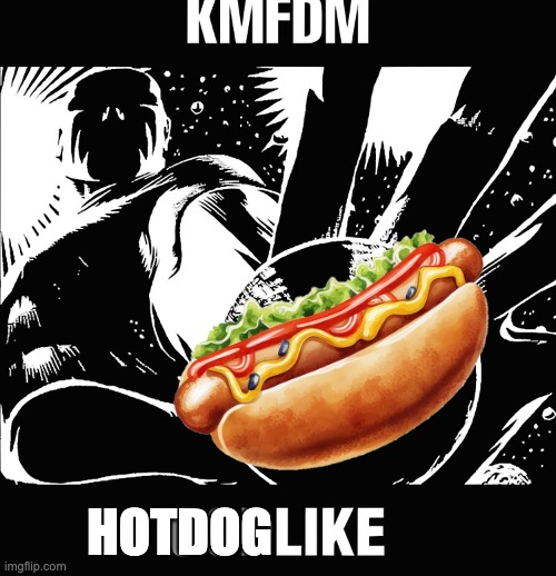 KMFDM - You'll Be Hotdoglike | HOTDOG | image tagged in kmfdm,godlike,hotdog | made w/ Imgflip meme maker
