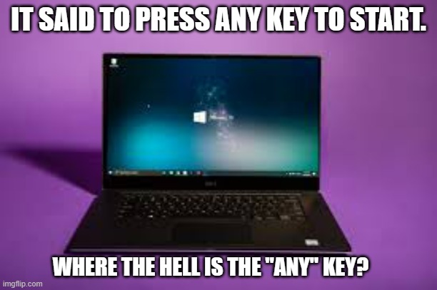meme by Brad computer press any key to start humor | IT SAID TO PRESS ANY KEY TO START. WHERE THE HELL IS THE "ANY" KEY? | image tagged in gaming,funny,pc gaming,computer games,video games,humor | made w/ Imgflip meme maker