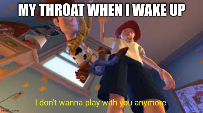 Just let me breathe without hurting | MY THROAT WHEN I WAKE UP; I don't wanna play with you anymore | image tagged in andy dropping woody,throat,morning | made w/ Imgflip meme maker