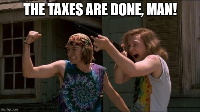 The Dishes Are Done Man | THE TAXES ARE DONE, MAN! | image tagged in the dishes are done man | made w/ Imgflip meme maker