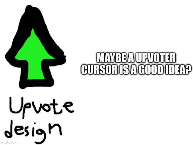 MAYBE A UPVOTER CURSOR IS A GOOD IDEA? | made w/ Imgflip meme maker