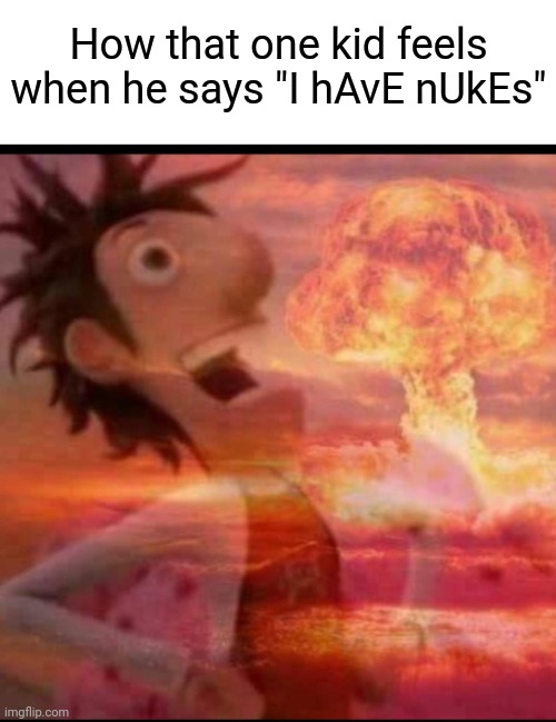 Bro thinks he's Kim Jong-un | How that one kid feels when he says "I hAvE nUkEs" | image tagged in mushroomcloudy,memes,funny,nuke,nukes | made w/ Imgflip meme maker