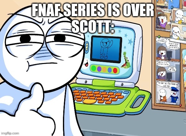 Mission accomplished | SCOTT:; FNAF SERIES IS OVER | image tagged in fnaf | made w/ Imgflip meme maker
