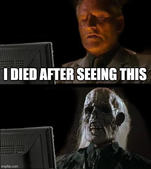 I'll Just Wait Here Meme | I DIED AFTER SEEING THIS | image tagged in memes,i'll just wait here | made w/ Imgflip meme maker