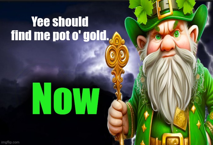 Saint Patrick's Day lore | Yee should find me pot o' gold. Now | image tagged in k wodr blank,saint patrick's day,irish,leprechaun | made w/ Imgflip meme maker