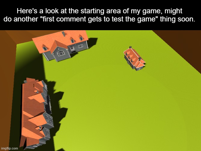 Here's a look at the starting area of my game, might do another "first comment gets to test the game" thing soon. | made w/ Imgflip meme maker