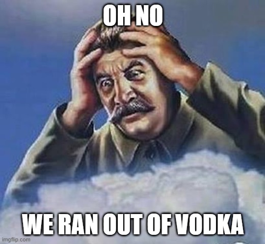 Worrying Stalin | OH NO WE RAN OUT OF VODKA | image tagged in worrying stalin | made w/ Imgflip meme maker
