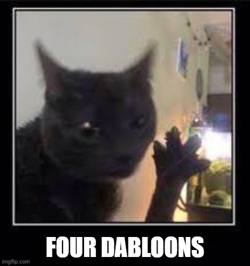 four dabloons | FOUR DABLOONS | image tagged in dabloons cat | made w/ Imgflip meme maker