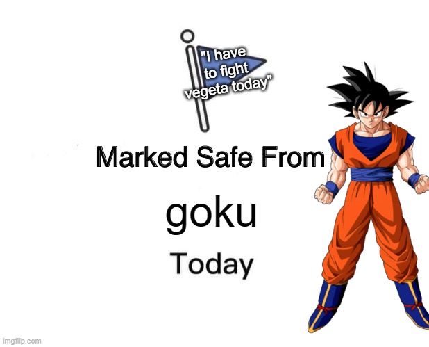 Marked Safe From | "I have to fight vegeta today"; goku | image tagged in memes,marked safe from | made w/ Imgflip meme maker