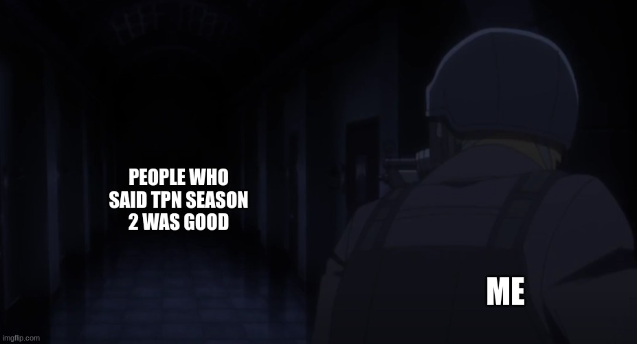 just no | PEOPLE WHO
SAID TPN SEASON
2 WAS GOOD; ME | image tagged in man pointing gun at hallway,tpn,anime | made w/ Imgflip meme maker