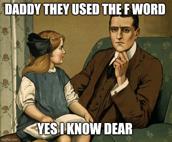 What did you do Daddy | DADDY THEY USED THE F WORD YES I KNOW DEAR | image tagged in what did you do daddy | made w/ Imgflip meme maker