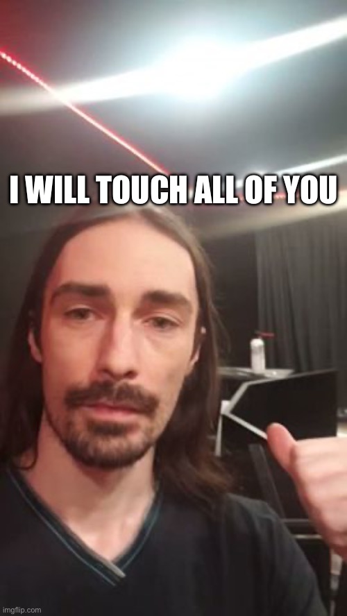 I WILL TOUCH ALL OF YOU | made w/ Imgflip meme maker