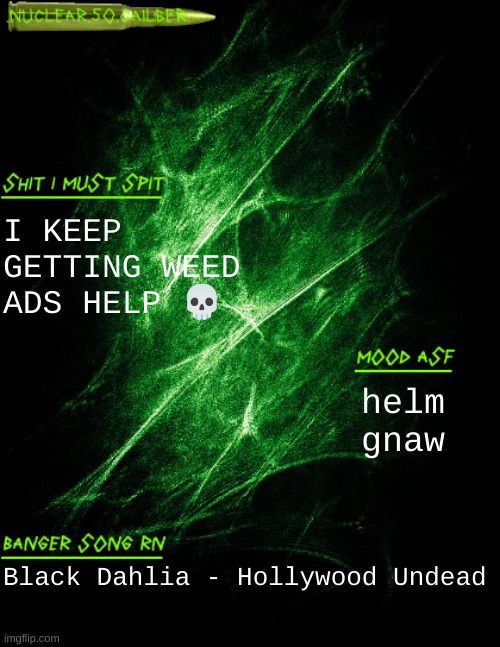 the lord is testing me | I KEEP GETTING WEED ADS HELP 💀; helm gnaw; Black Dahlia - Hollywood Undead | image tagged in nuclear 50 cailber announcement | made w/ Imgflip meme maker