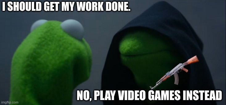 I SHOULD GET MY WORK DONE. NO, PLAY VIDEO GAMES INSTEAD | image tagged in memes,evil kermit | made w/ Imgflip meme maker