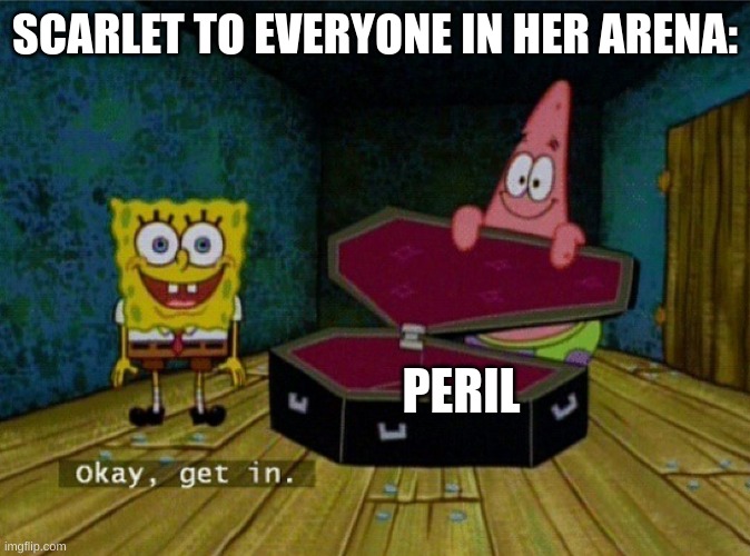 Spongebob Coffin | SCARLET TO EVERYONE IN HER ARENA:; PERIL | image tagged in spongebob coffin | made w/ Imgflip meme maker