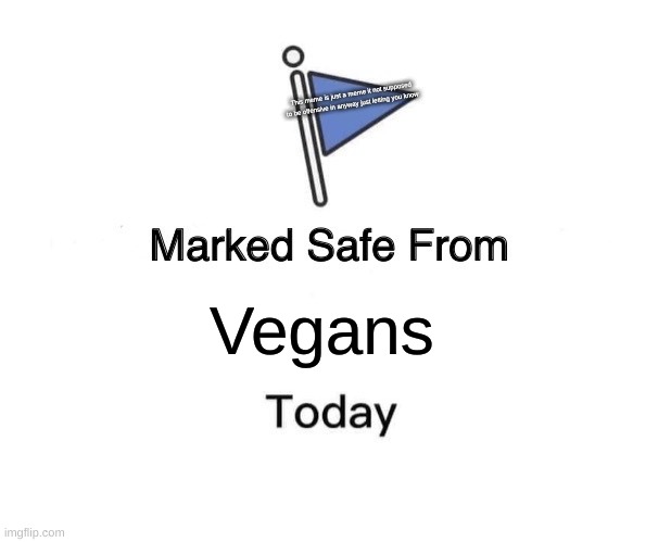 This meme is just a meme it not supposed to be offensive in anyway just letting you know | This meme is just a meme it not supposed to be offensive in anyway just letting you know; Vegans | image tagged in memes,marked safe from | made w/ Imgflip meme maker