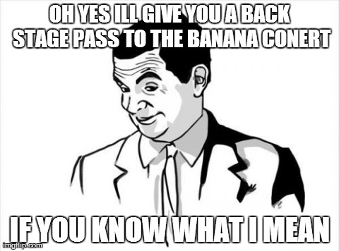 If You Know What I Mean Bean | OH YES ILL GIVE YOU A BACK STAGE PASS TO THE BANANA CONERT IF YOU KNOW WHAT I MEAN | image tagged in memes,if you know what i mean bean | made w/ Imgflip meme maker