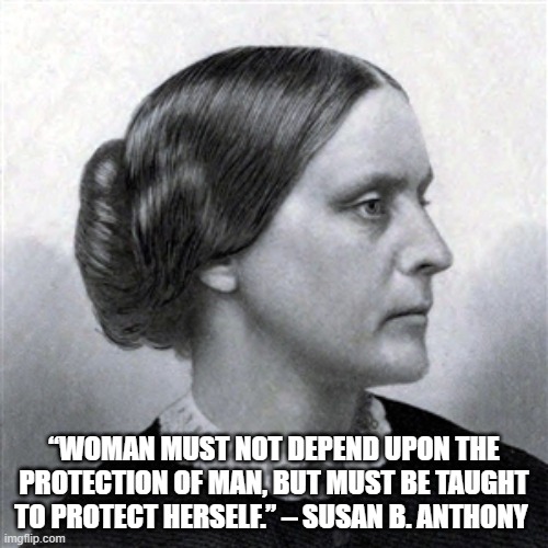 Womens Rights | “WOMAN MUST NOT DEPEND UPON THE PROTECTION OF MAN, BUT MUST BE TAUGHT TO PROTECT HERSELF.” – SUSAN B. ANTHONY | image tagged in if susan b anthony lives 200 years | made w/ Imgflip meme maker