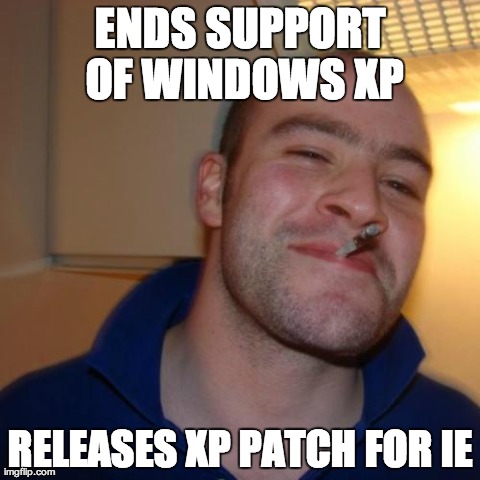 Good Guy Greg Meme | ENDS SUPPORT OF WINDOWS XP RELEASES XP PATCH FOR IE | image tagged in memes,good guy greg | made w/ Imgflip meme maker