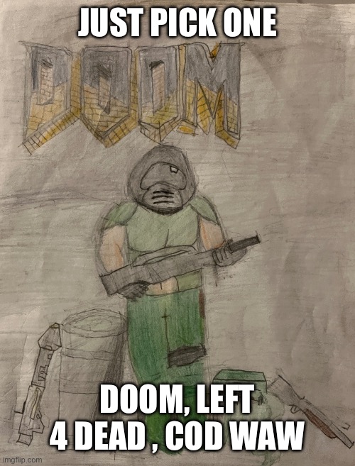 (; it’s for something | JUST PICK ONE; DOOM, LEFT 4 DEAD , COD WAW | image tagged in richthofen announcement temp | made w/ Imgflip meme maker