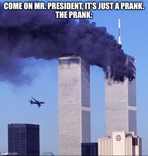 9/11 | COME ON MR. PRESIDENT, IT’S JUST A PRANK.
THE PRANK: | image tagged in 9/11,offensive | made w/ Imgflip meme maker