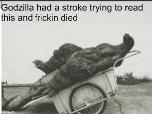 Godzilla | frickin died | image tagged in godzilla | made w/ Imgflip meme maker