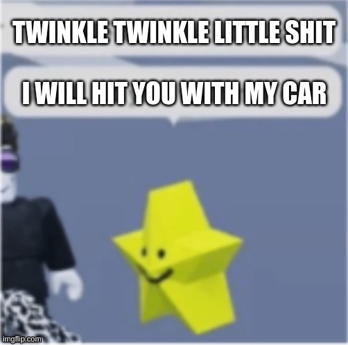 i need even more help | TWINKLE TWINKLE LITTLE SHIT; I WILL HIT YOU WITH MY CAR | image tagged in roblox meme | made w/ Imgflip meme maker