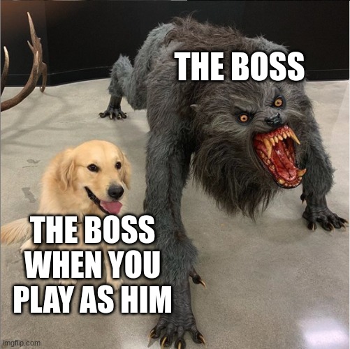 dog vs werewolf | THE BOSS; THE BOSS WHEN YOU PLAY AS HIM | image tagged in dog vs werewolf | made w/ Imgflip meme maker
