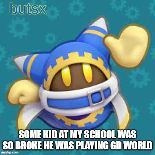 pray for his financial status | SOME KID AT MY SCHOOL WAS SO BROKE HE WAS PLAYING GD WORLD | image tagged in butsx news | made w/ Imgflip meme maker