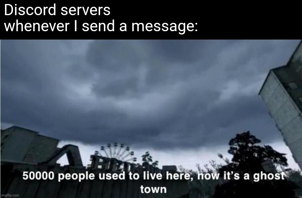 Am I the only one who feels like this? | Discord servers whenever I send a message: | image tagged in 50 000 people used to live here now it's a ghost town | made w/ Imgflip meme maker