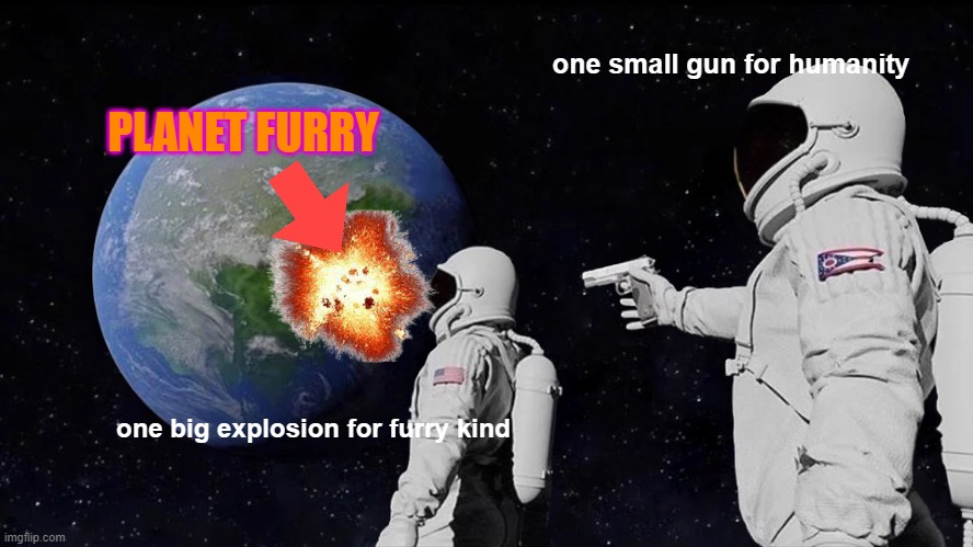 Always Has Been Meme | one small gun for humanity; PLANET FURRY; one big explosion for furry kind | image tagged in memes,always has been | made w/ Imgflip meme maker