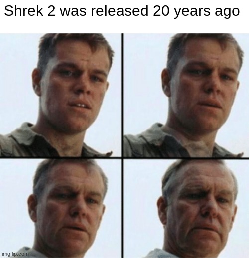 I can't believe it's been 20 YEARS! | Shrek 2 was released 20 years ago | image tagged in private ryan getting old | made w/ Imgflip meme maker