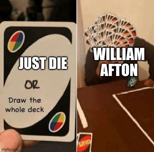 UNO Draw The Whole Deck | JUST DIE WILLIAM AFTON | image tagged in uno draw the whole deck | made w/ Imgflip meme maker