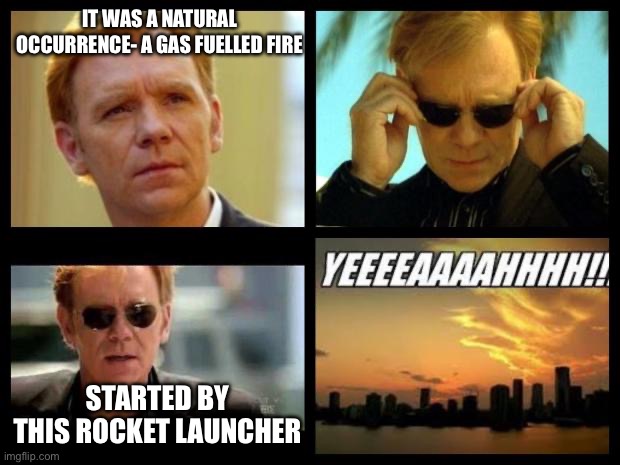 Natural causes | IT WAS A NATURAL OCCURRENCE- A GAS FUELLED FIRE; STARTED BY THIS ROCKET LAUNCHER | image tagged in csi,nature | made w/ Imgflip meme maker