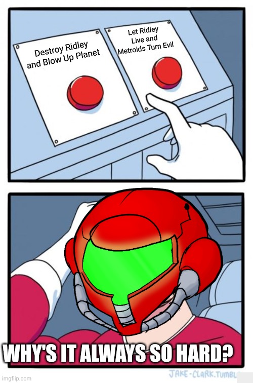 In The Mind of Samus | Let Ridley Live and Metroids Turn Evil; Destroy Ridley and Blow Up Planet; WHY'S IT ALWAYS SO HARD? | image tagged in memes,two buttons | made w/ Imgflip meme maker