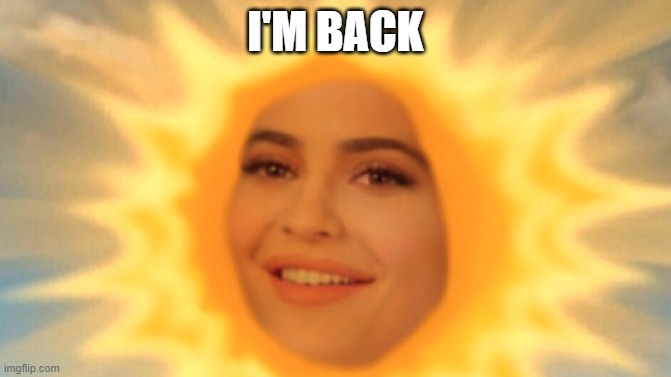 Rise and Shine | I'M BACK | image tagged in rise and shine | made w/ Imgflip meme maker