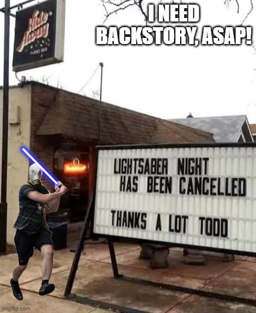 Light Saber | I NEED BACKSTORY, ASAP! | image tagged in star wars | made w/ Imgflip meme maker