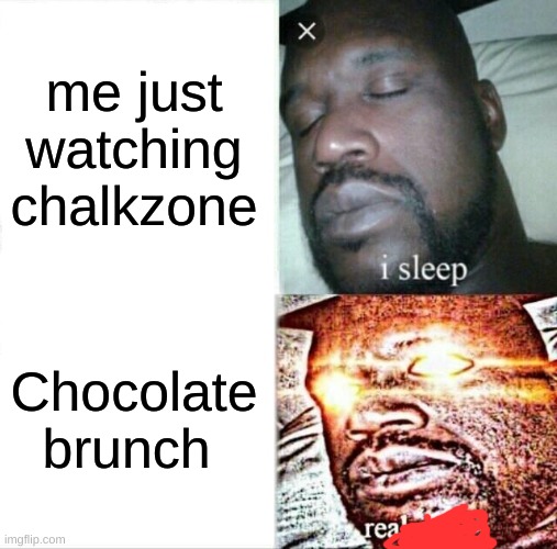 Sleeping Shaq | me just watching chalkzone; Chocolate brunch | image tagged in memes,sleeping shaq | made w/ Imgflip meme maker