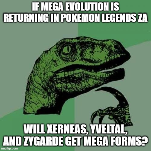 Can we get this | IF MEGA EVOLUTION IS RETURNING IN POKEMON LEGENDS ZA; WILL XERNEAS, YVELTAL, AND ZYGARDE GET MEGA FORMS? | image tagged in memes,philosoraptor,pokemon | made w/ Imgflip meme maker