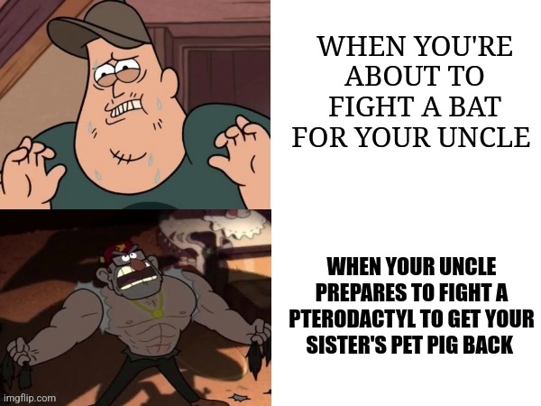 How is Stan that buff??? | WHEN YOU'RE ABOUT TO FIGHT A BAT FOR YOUR UNCLE; WHEN YOUR UNCLE PREPARES TO FIGHT A PTERODACTYL TO GET YOUR SISTER'S PET PIG BACK | image tagged in creeped out soos buff stan,jpfan102504,gravity falls | made w/ Imgflip meme maker