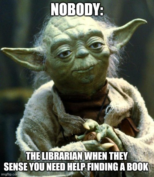 Librarians just know | NOBODY:; THE LIBRARIAN WHEN THEY SENSE YOU NEED HELP FINDING A BOOK | image tagged in memes,star wars yoda,books,libraries,jpfan102504 | made w/ Imgflip meme maker